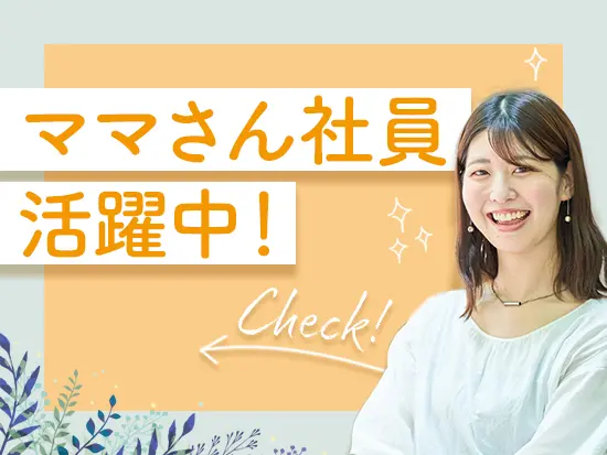 女性社員が多く活躍する職場で子育てへの理解があり、家庭と仕事の両立もしやすいはずです。