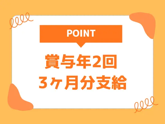 グループの安定性と業界ニーズによる将来性あり！年2回の賞与でしっかり還元します♪