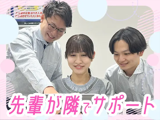 研修中は専任の先輩が隣でイチからサポート！できることからお任せするのでご安心を♪