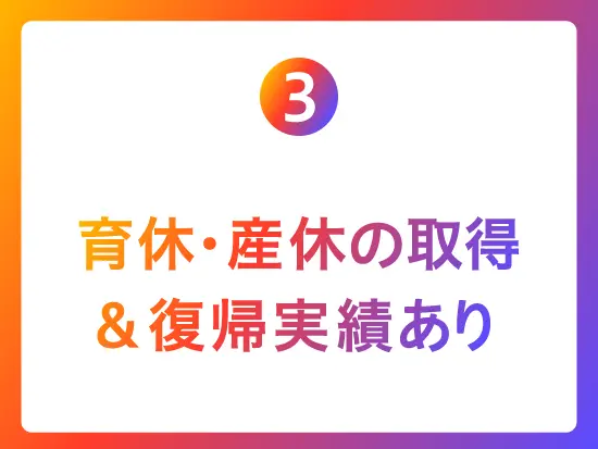 長く働ける！◎「産育休も取りやすくて、復帰後も安心でした」