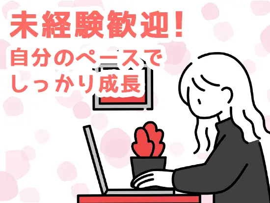 未経験歓迎◎先輩の丁寧なサポートで安心スタートできます。