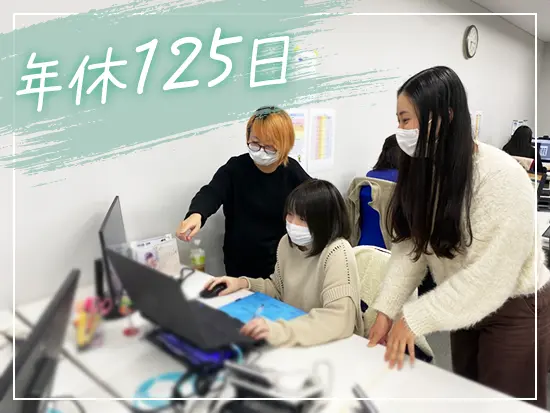 お休みはたっぷり125日！残業もほとんどないため、プライベートを充実させられます！