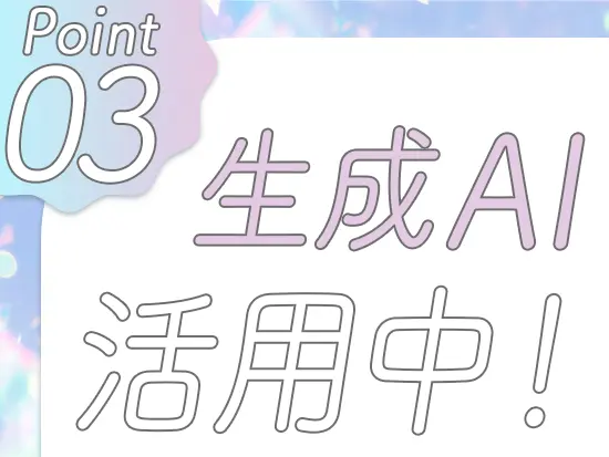 AIを使用し、様々な業務を効率化。AIチームもあるので最先端のスキルも身に付きます！
