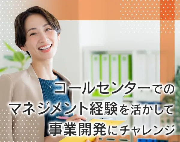 事業開発担当(コールセンター)*新規事業開発や組織マネジメントを手掛ける