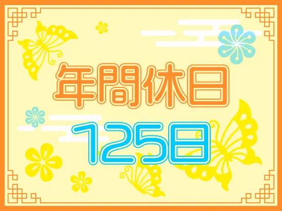 完全週休2日制(土日祝)で年間休日は125日！趣味やプライベートの時間もしっかり確保できます。