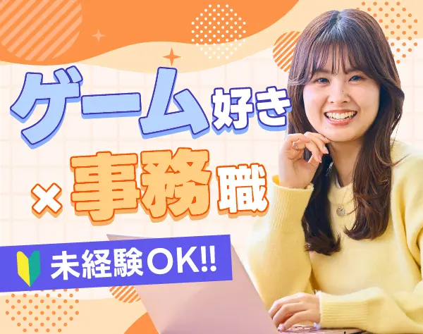 ゲーム業界の事務｜未経験OK☆残業少☆服装・髪型・ネイル自由☆20代活躍