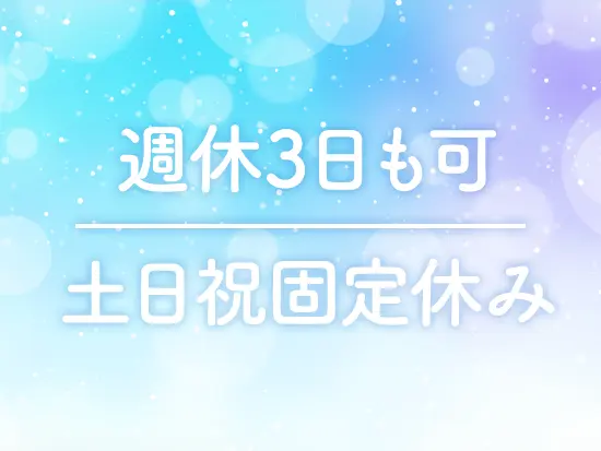 年間休日160日前後も可能！柔軟に働けるので、ブランクをお持ちの方もご安心くださいね◎