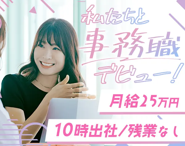 事務/未経験OK/残業ほぼなし/土日祝休/連休取得OK/20代活躍中/月給25万円～