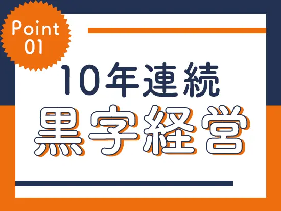 お客様のお悩みをすぐに解決するエキスパートが集う当社。積み上げてきた信頼で、経営基盤も安定です！