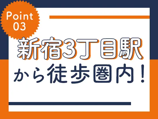 残業ほぼナシのため、ご退勤後は新宿でショッピングやグルメも満喫いただけます◎