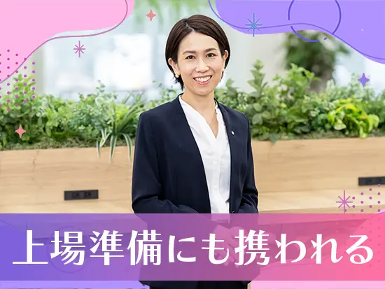 急成長中の今、上場準備に携われるチャンスです！