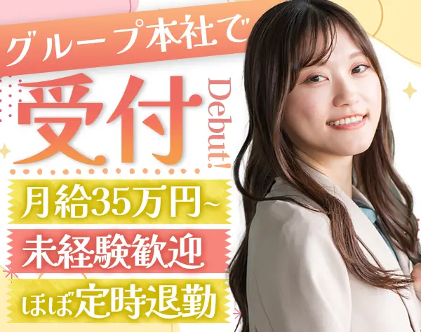 受付#未経験歓迎#月給35万円～#基本定時退勤#グループ本社で働く