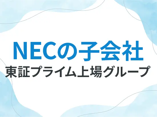 NECグループの一員として、安定した経営基盤を築いています！