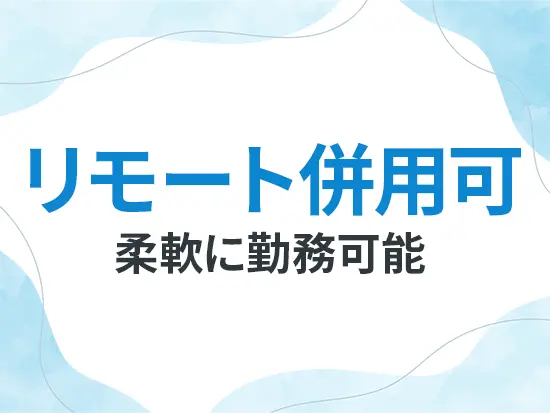 業務状況に応じて、出社と在宅のハイブリッド勤務が可能です◎