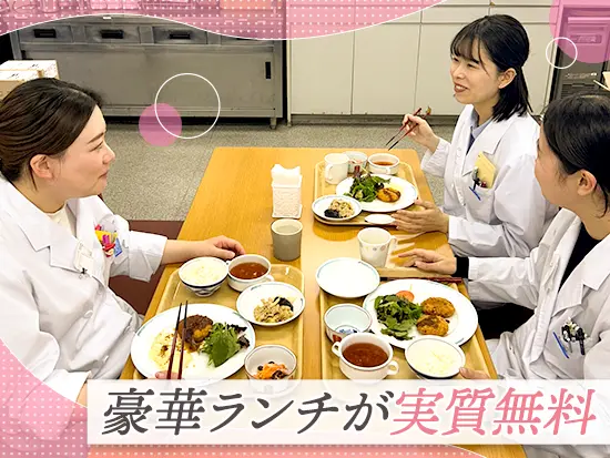 ランチが無料だから家計にも嬉しい！（社食付き。分院は社食が無いため1食あたり1100円の食事手当支給）