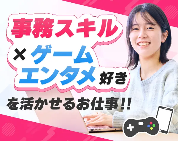 ゲーム業界の事務☆髪型・ネイル自由＆私服OK☆10時出勤☆20～40代活躍中