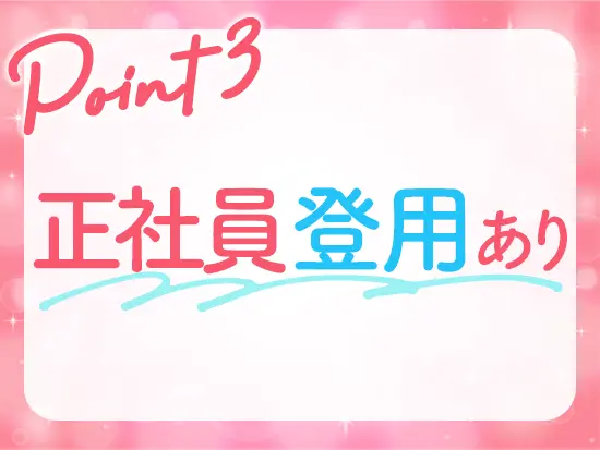 過去にも未経験からスタートし、正社員になった先輩社員も◎あなたのキャリアを応援します！