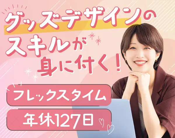 グッズデザイナー*経験者歓迎*年休127日*フレックスタイム*服装・髪色自由