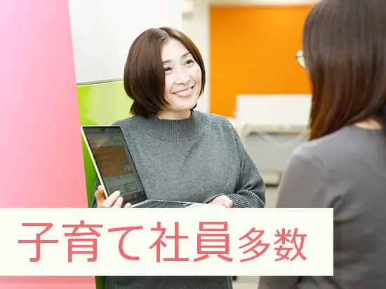 時短勤務など子育てしやすい環境が整っています！実際にママ社員も多数在籍中です。