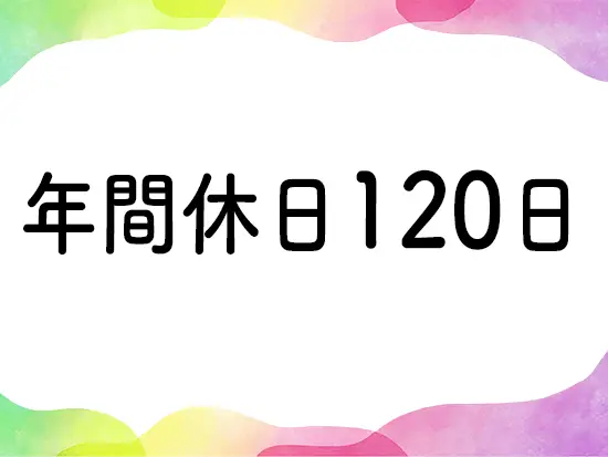 年間休日120日超え！プライベートも大切にできます♪