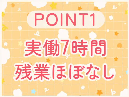 一般的な企業よりも1時間短い実働時間です。無理なくプライベートとの両立を叶えられます◎