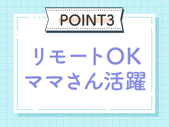 現役ママさんも活躍中！ライフイベントを経ても働きやすい環境を整えています。