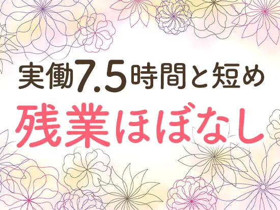 1日の実働時間が短いため、プライベートの時間をしっかり確保できます♪