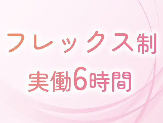 【残業ほぼなし＆土日祝休み】柔軟に勤務時間の調整をすることも可能です！