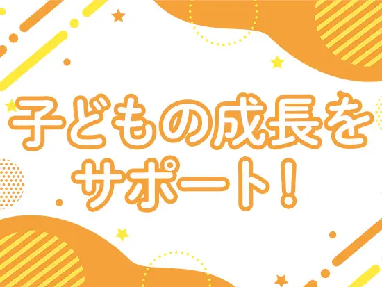 「できた！」という笑顔や、日々成長していく姿を近くで支えられるお仕事です◎