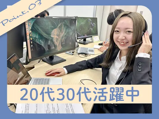 20代から30代の社員が多数在籍。わからないことはいつでも聞きやすい雰囲気です◎