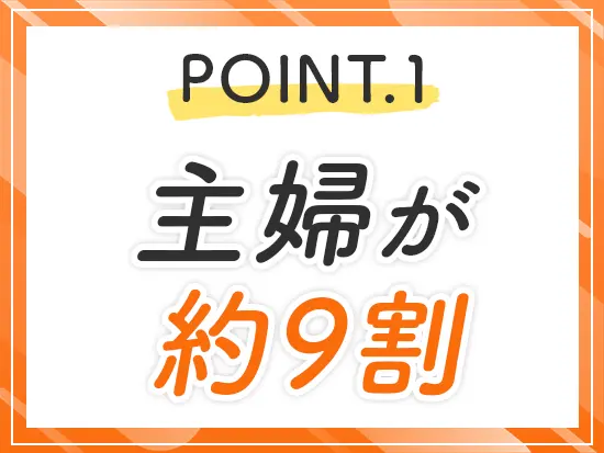 働く社員の9割が主婦！急なお休みも「お互い様」と助け合える雰囲気です◎