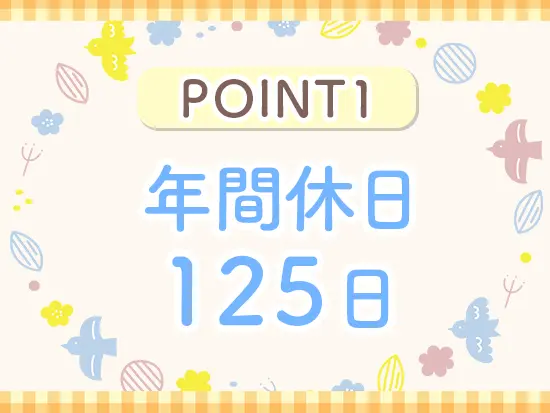 完全週休2日制で持ち帰り仕事は一切なし！自分の時間や家族との生活を第一に働けます。