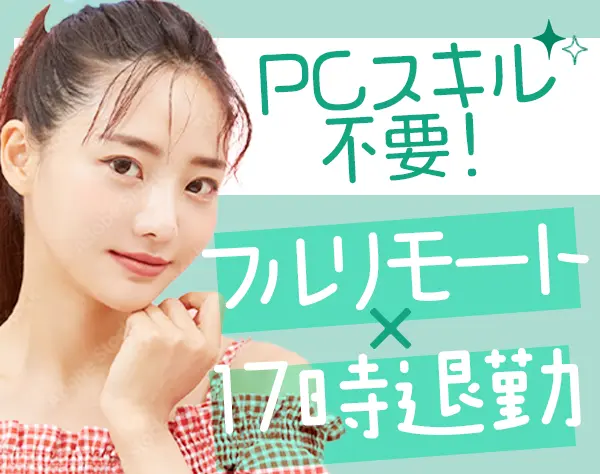 一般事務*完全フルリモート*未経験OK*PCスキル不要*17時退勤*残業ほぼ0