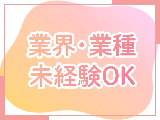 先輩が丁寧にサポートしますので、未経験の方でもご活躍いただけます！