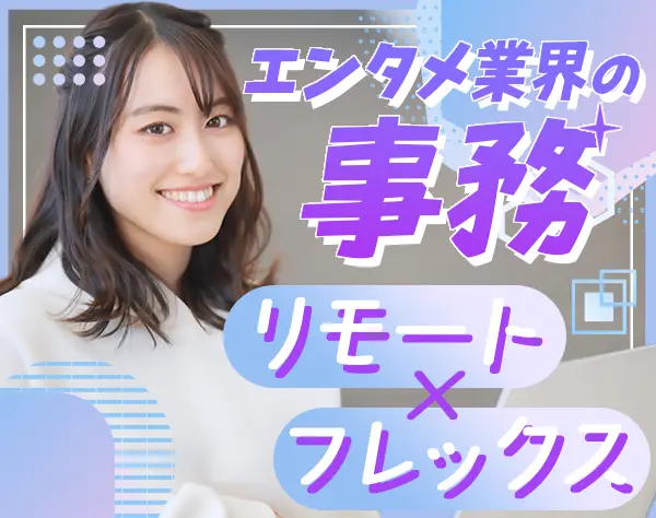 一般事務*週2~3リモート*フレックス制*未経験OK*エンタメ業界の事務