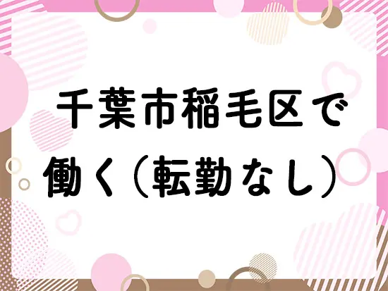 千葉市稲毛区で働く！転勤はありません！