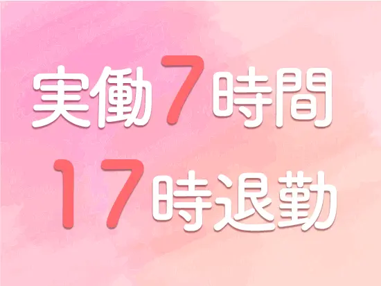 無理なく働ける実働7時間制！ブランク明けの方にも負担少なめで始められます。
