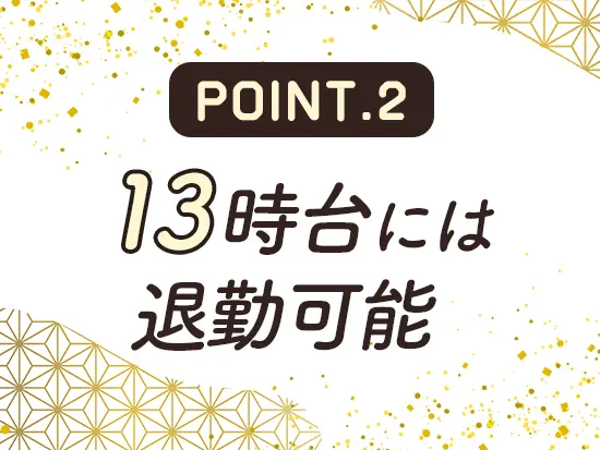 朝は早い分、退勤は13時台。明るい午後の時間をまるまる自分のプライベートに使えます！
