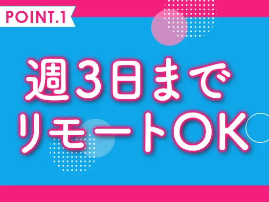 週3日のリモートワークやフレックス制で柔軟な働き方が可能です！