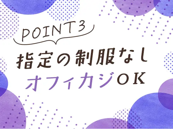 服装はオフィスカジュアルでOK♪あなたらしいスタイルで、リラックスしながら無理なく業務に取り組めます。