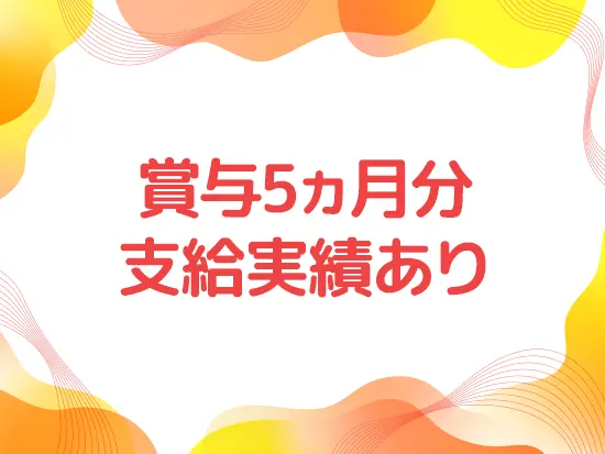 頑張った分は賞与でしっかり還元します。生活の不安を感じずに安心して働けます！