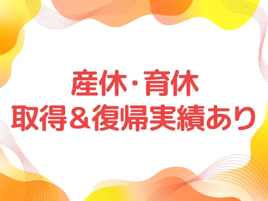 ライフイベントを迎えても休暇制度や時短勤務を活用しながら働いている先輩社員も多数活躍中です！