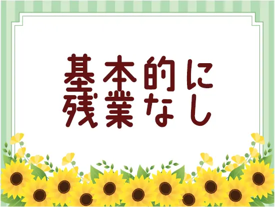 定時になったら帰るが基本。メリハリ付けて働けます♪