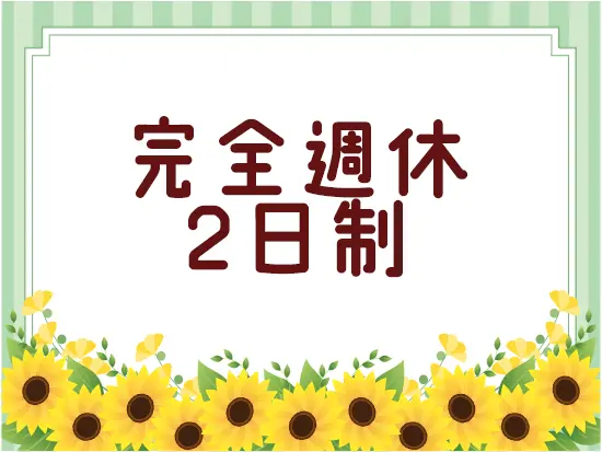 完全週休2日制なので、予定が立てやすい♪お休みも気軽に取れるのでプライベートを大切にできます！