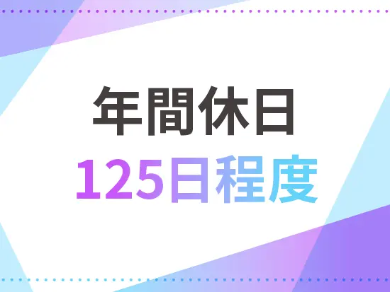年間休日125日＆土日休みで安定した休みをしっかり確保できますよ♪