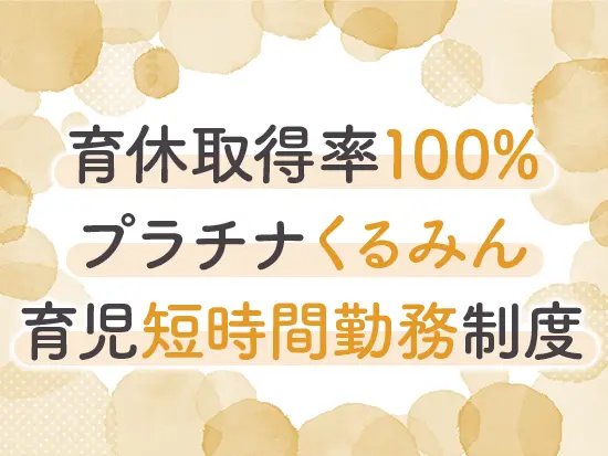 多くの職員が産前産後休暇や育児休業を取得。家庭との両立もサポートしています。