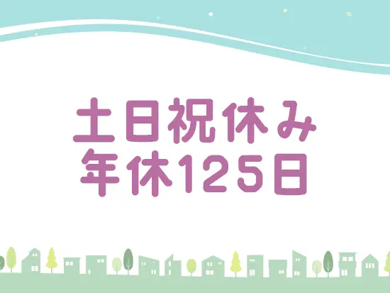 予定が立てやすい土日祝休み！有休も取得しやすいのでプライベートを大切にできます。