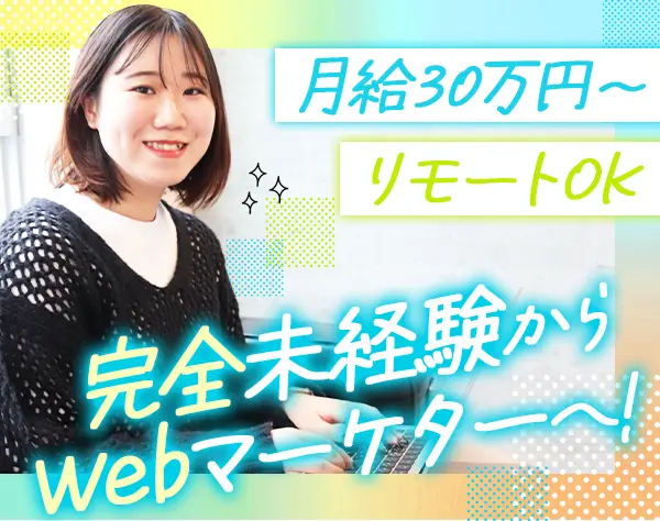 Webマーケター/未経験から月給30万円～/リモート可/最長1年の充実研修あり