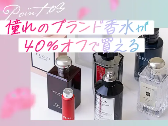 欲しかったあの一品も手軽にGET！「香水関連の資格取得費用を全額補助」といった嬉しい制度もあります。