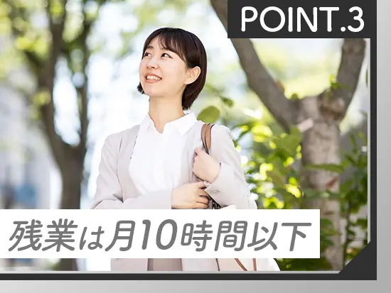 月の平均残業は10時間以内。17時台の定時退社が基本なので、夕食の準備や家族との時間も大切にできます♪